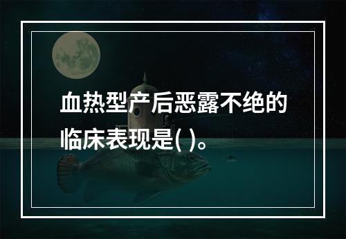 血热型产后恶露不绝的临床表现是( )。