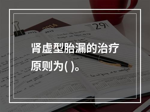 肾虚型胎漏的治疗原则为( )。