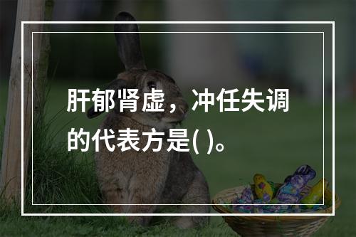 肝郁肾虚，冲任失调的代表方是( )。