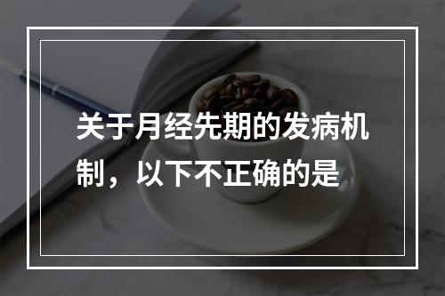 关于月经先期的发病机制，以下不正确的是