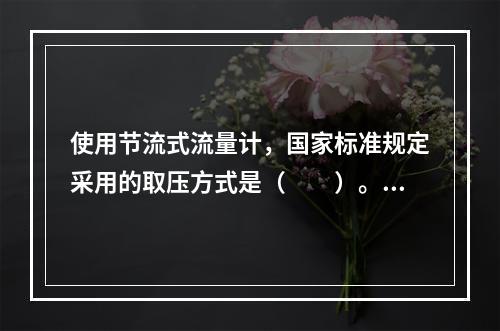 使用节流式流量计，国家标准规定采用的取压方式是（　　）。[