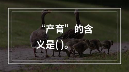 “产育”的含义是( )。