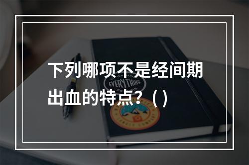 下列哪项不是经间期出血的特点？( )