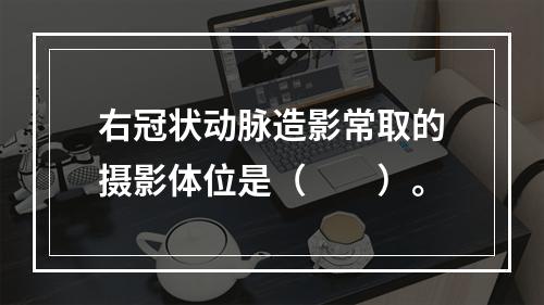 右冠状动脉造影常取的摄影体位是（　　）。