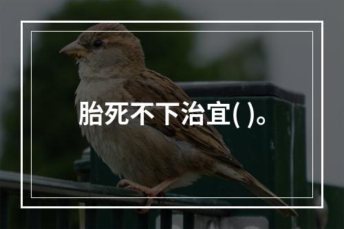 胎死不下治宜( )。