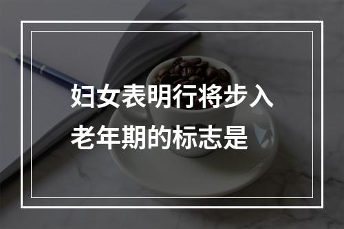 妇女表明行将步入老年期的标志是