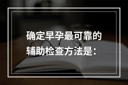 确定早孕最可靠的辅助检查方法是：