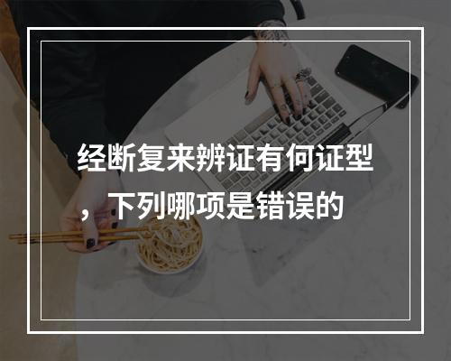 经断复来辨证有何证型，下列哪项是错误的