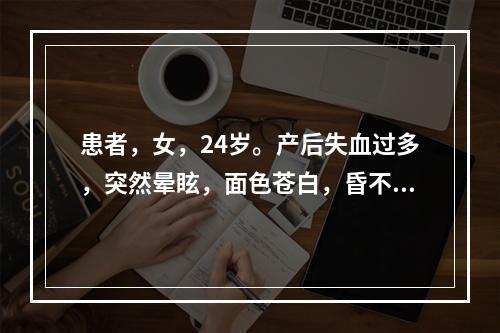 患者，女，24岁。产后失血过多，突然晕眩，面色苍白，昏不知人