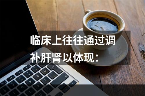 临床上往往通过调补肝肾以体现：