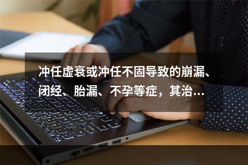 冲任虚衰或冲任不固导致的崩漏、闭经、胎漏、不孕等症，其治法为