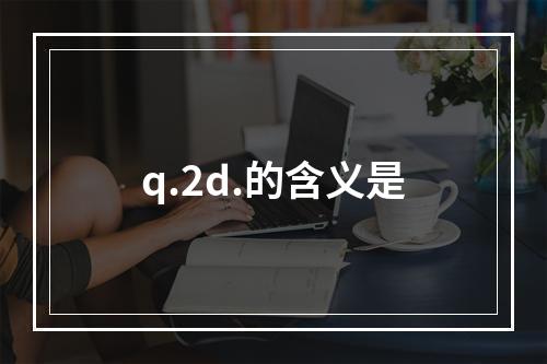 q.2d.的含义是