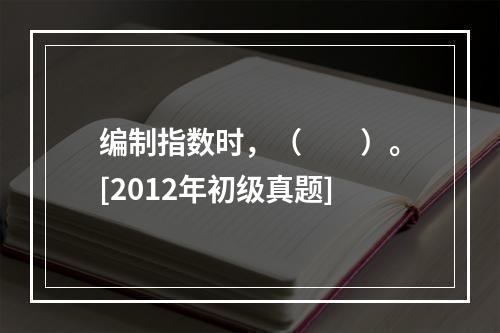 编制指数时，（　　）。[2012年初级真题]