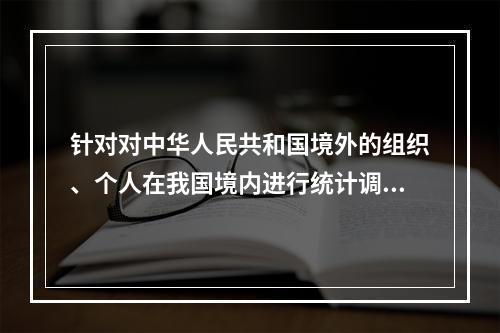 针对对中华人民共和国境外的组织、个人在我国境内进行统计调查活