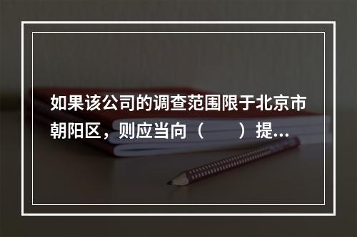 如果该公司的调查范围限于北京市朝阳区，则应当向（　　）提出资