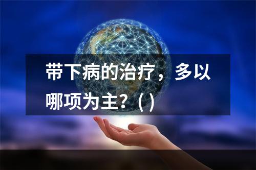 带下病的治疗，多以哪项为主？( )