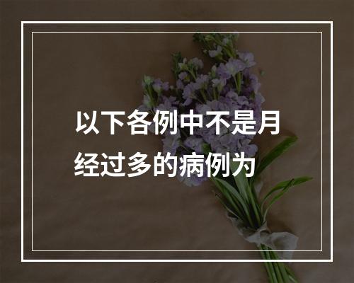 以下各例中不是月经过多的病例为