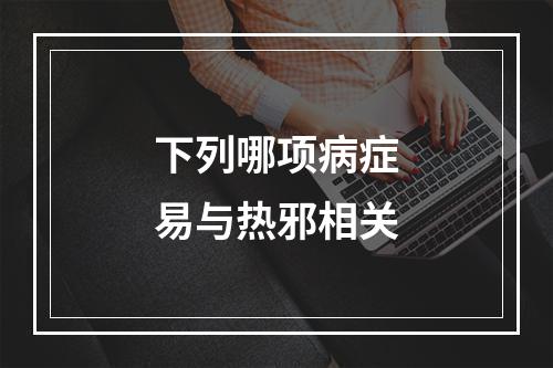 下列哪项病症易与热邪相关