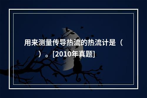 用来测量传导热流的热流计是（　　）。[2010年真题]