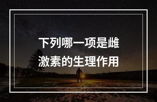 下列哪一项是雌激素的生理作用