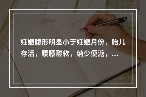 妊娠腹形明显小于妊娠月份，胎儿存活，腰膝酸软，纳少便溏，手足