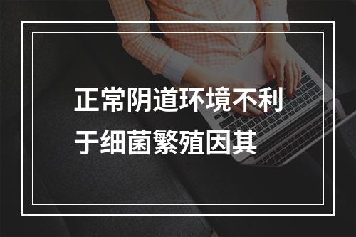 正常阴道环境不利于细菌繁殖因其