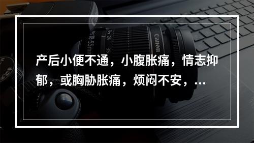 产后小便不通，小腹胀痛，情志抑郁，或胸胁胀痛，烦闷不安，多由