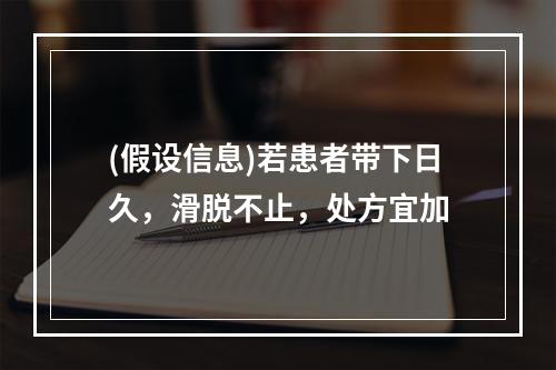 (假设信息)若患者带下日久，滑脱不止，处方宜加