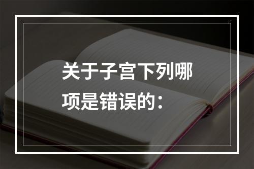 关于子宫下列哪项是错误的：