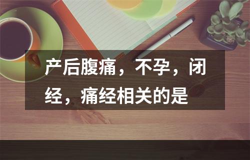 产后腹痛，不孕，闭经，痛经相关的是