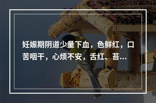 妊娠期阴道少量下血，色鲜红，口苦咽干，心烦不安，舌红、苔黄，