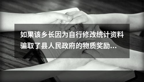 如果该乡长因为自行修改统计资料骗取了县人民政府的物质奖励，对