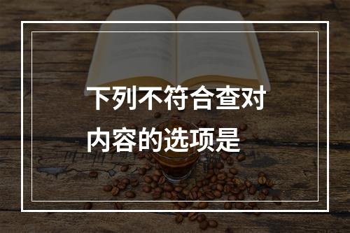 下列不符合查对内容的选项是