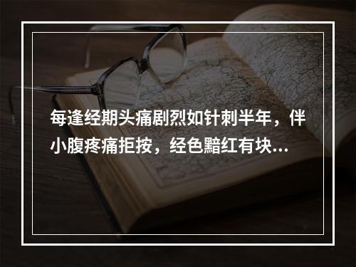 每逢经期头痛剧烈如针刺半年，伴小腹疼痛拒按，经色黯红有块，舌