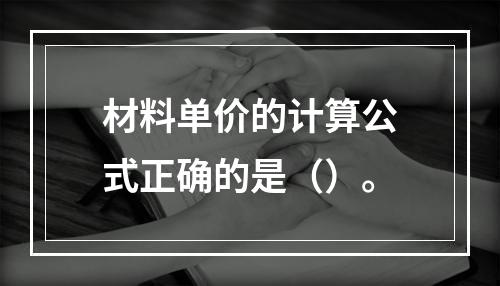 材料单价的计算公式正确的是（）。