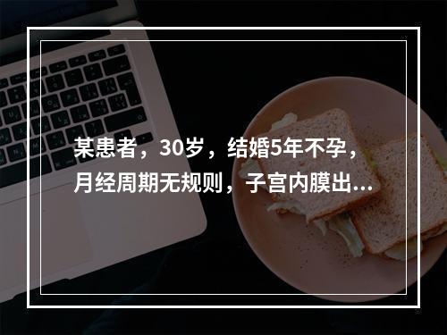 某患者，30岁，结婚5年不孕，月经周期无规则，子宫内膜出现下