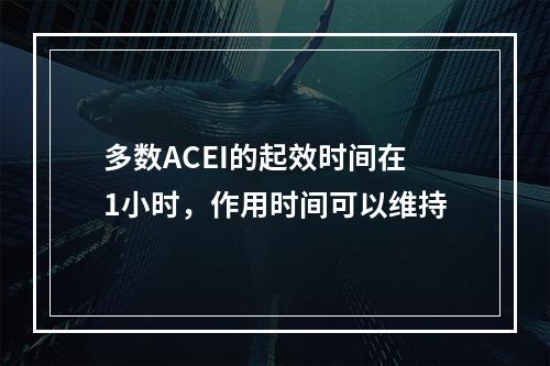 多数ACEI的起效时间在1小时，作用时间可以维持