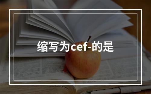 缩写为cef-的是