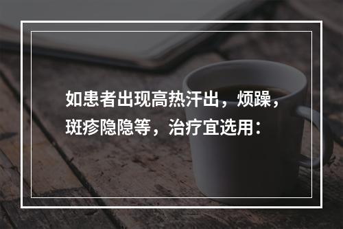 如患者出现高热汗出，烦躁，斑疹隐隐等，治疗宜选用：