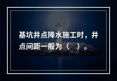 基坑井点降水施工时，井点间距一般为（　）。