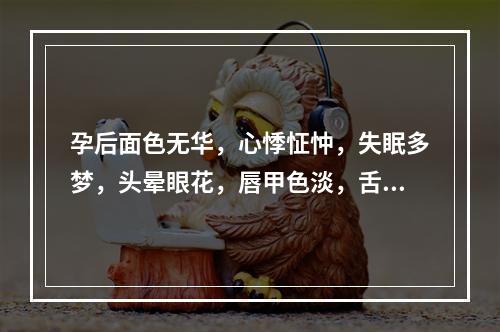 孕后面色无华，心悸怔忡，失眠多梦，头晕眼花，唇甲色淡，舌淡苔