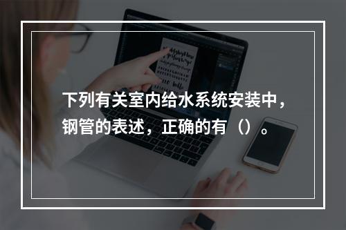 下列有关室内给水系统安装中，钢管的表述，正确的有（）。