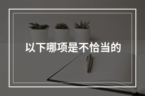 以下哪项是不恰当的