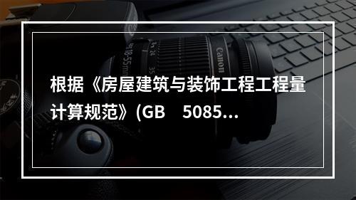 根据《房屋建筑与装饰工程工程量计算规范》(GB　50854-