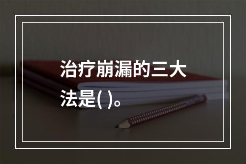 治疗崩漏的三大法是( )。