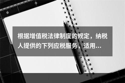 根据增值税法律制度的规定，纳税人提供的下列应税服务，适用增值