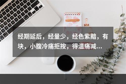 经期延后，经量少，经色紫黯，有块，小腹冷痛拒按，得温痛减，面