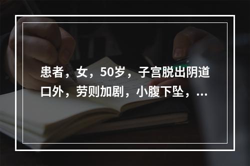 患者，女，50岁，子宫脱出阴道口外，劳则加剧，小腹下坠，乏力