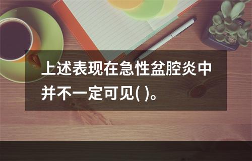 上述表现在急性盆腔炎中并不一定可见( )。