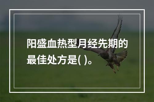 阳盛血热型月经先期的最佳处方是( )。